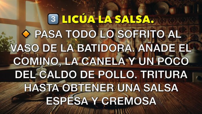 Pasa todo lo sofrito a la batidora. Añade el comino, la canela y un poco del caldo de pollo. Tritura hasta obtener una salsa espesa y cremosa. (Opcional: Cuela la salsa para una textura más fina).